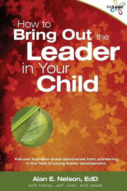 How to Bring Out the Leader in Your Child: KidLead founders share discoveries from the pioneering field of young leader development. - Paperback