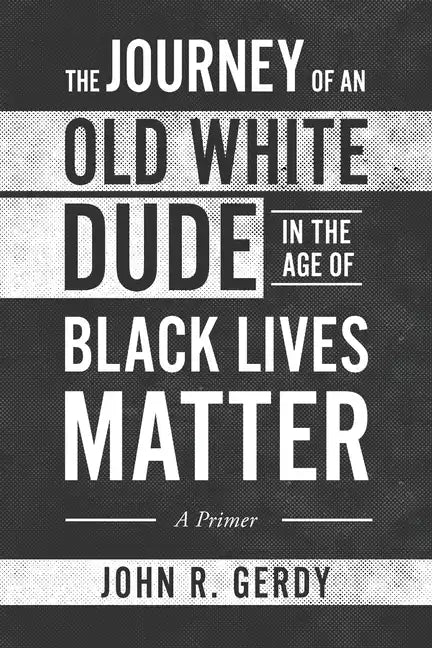 The Journey of an Old White Dude in the Age of Black Lives Matter: A Primer - Paperback