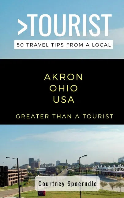 Greater Than a Tourist- Akron Ohio USA: 50 Travel Tips from a Local - Paperback