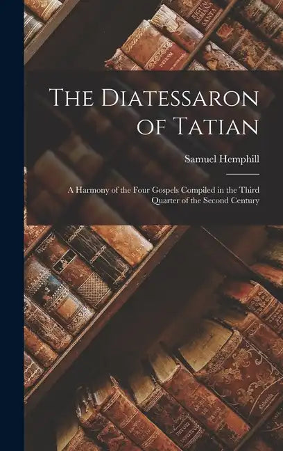 The Diatessaron of Tatian: A Harmony of the Four Gospels Compiled in the Third Quarter of the Second Century - Hardcover