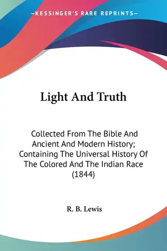 Light And Truth: Collected From The Bible And Ancient And Modern History; Containing The Universal History Of The Colored And The Indian Race (1844) - Paperback
