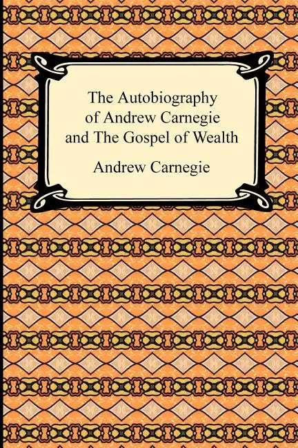 The Autobiography of Andrew Carnegie and The Gospel of Wealth - Paperback