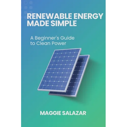 Renewable Energy Made Simple: A Beginner's Guide to Clean Power - Paperback
