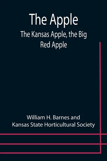 The Apple; The Kansas Apple, the Big Red Apple; the Luscious, Red-Cheeked First Love of the Farmer's Boy; the Healthful, Hearty Heart of the Darling D - Paperback