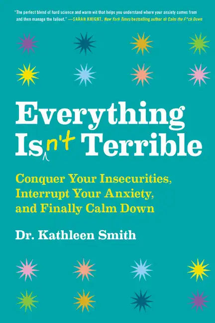 Everything Isn't Terrible: Conquer Your Insecurities, Interrupt Your Anxiety, and Finally Calm Down - Hardcover