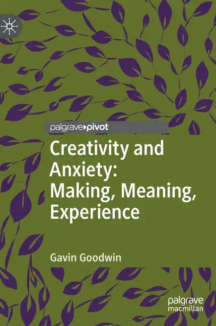Creativity and Anxiety: Making, Meaning, Experience - Hardcover
