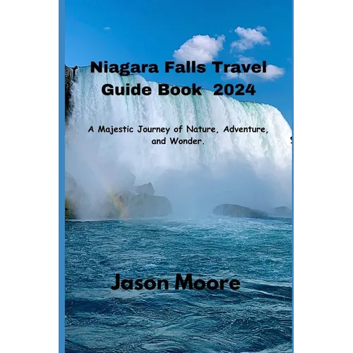 Niagara Falls Travel Guide 2024: A Majestic Journey of Nature, Adventure, and Wonder. - Paperback