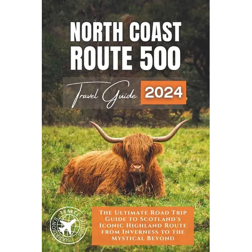 North Coast 500: The Ultimate Road Trip Guide to Scotland's Iconic Highland Route from Inverness to the Mystical Beyond - Paperback