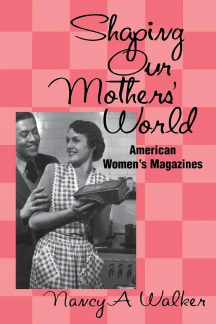 Shaping Our Mothers' World: American Women's Magazines - Paperback