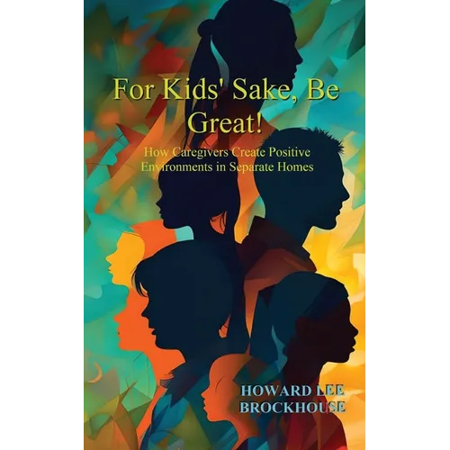 For Kids' Sake, Be Great!: How Caregivers Create Positive Environments in Separate Homes - Paperback