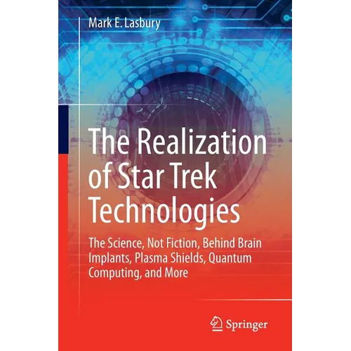 The Realization of Star Trek Technologies: The Science, Not Fiction, Behind Brain Implants, Plasma Shields, Quantum Computing, and More - Paperback