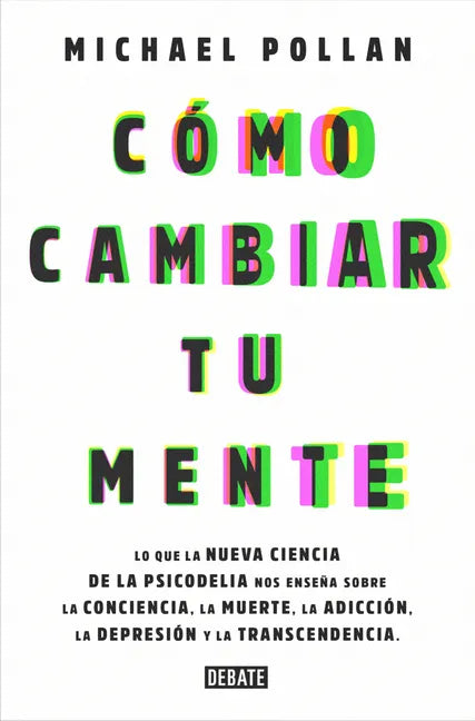 Cómo Cambiar Tu Mente / How to Change Your Mind: Lo Que La Nueva Ciencia de la Psicodelia Nos Enseña Sobre La Conciencia, La Muerte, La Adicción, La D - Paperback