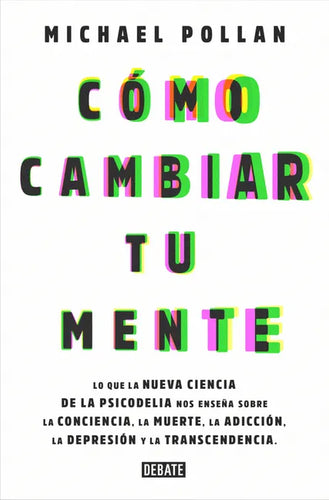 Cómo Cambiar Tu Mente / How to Change Your Mind: Lo Que La Nueva Ciencia de la Psicodelia Nos Enseña Sobre La Conciencia, La Muerte, La Adicción, La D - Paperback