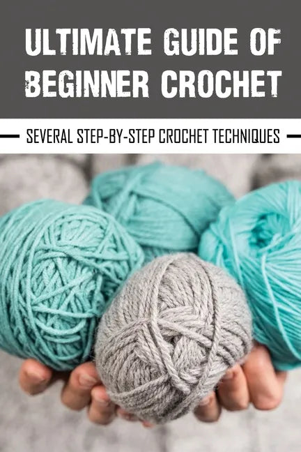 Ultimate Guide Of Beginner Crochet: Several Step-By-Step Crochet Techniques: Easy Beginner Crochet Patterns - Paperback