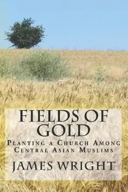 Fields of Gold: Planting a Church Among Central Asian Muslims - Paperback