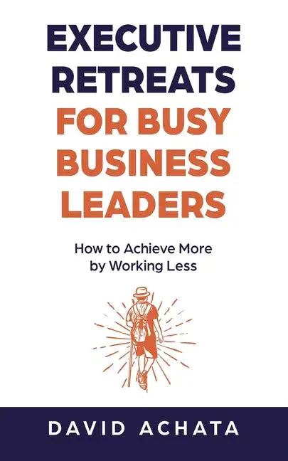 Executive Retreats for Busy Business Leaders: How to Achieve More by Working Less - Paperback