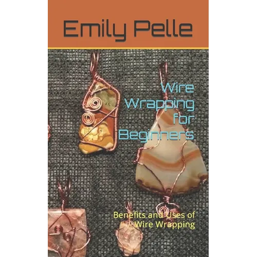 Wire Wrapping for Beginners: Benefits and Uses of Wire Wrapping - Paperback
