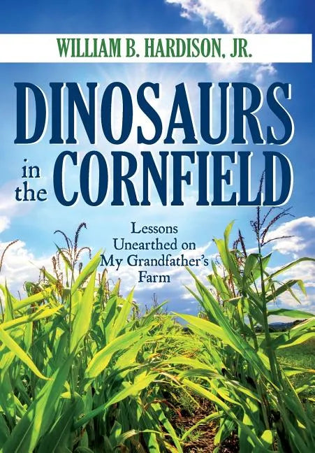 Dinosaurs in the Cornfield: Lessons Unearthed on My Grandfather's Farm - Hardcover