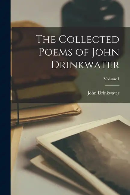 The Collected Poems of John Drinkwater; Volume I - Paperback