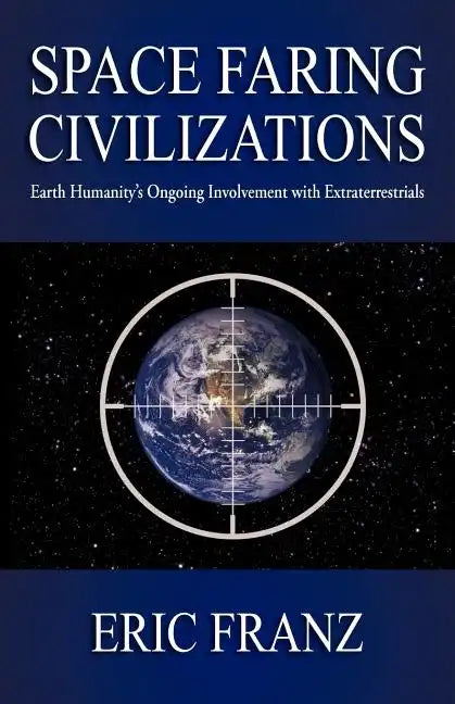 Space Faring Civilizations: Earth Humanity's Ongoing Involvement with Extraterrestrials - Paperback