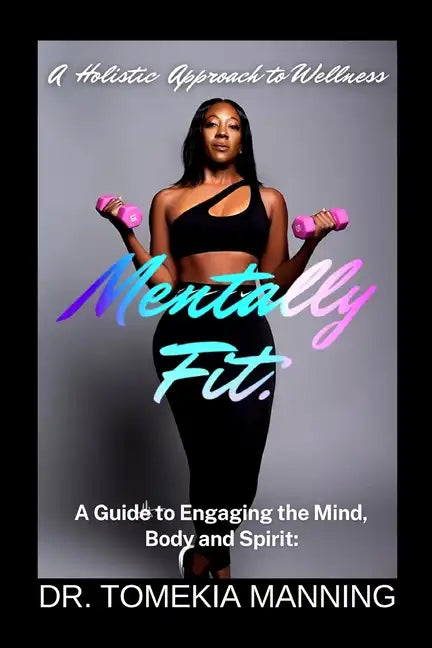 Mentally Fit: A Guide to Engaging the Mind, Body and Spirit: A Holistic Approach to Wellness - Paperback