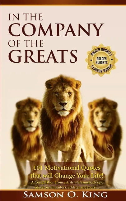 In The Company of the Greats: 101 Motivational Quotes that Will Change Your Life! A Compilation from artists, statesmen, clergy, educators, inventor - Paperback