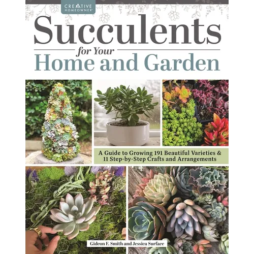Succulents for Your Home and Garden: A Guide to Growing 191 Beautiful Varieties & 11 Step-By-Step Crafts and Arrangements - Paperback