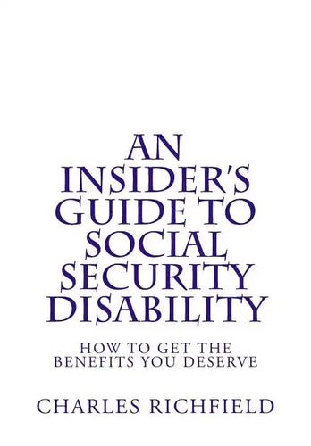 An Insider's Guide to Social Security Disability: How To Get The Benefits You Deserve - Paperback