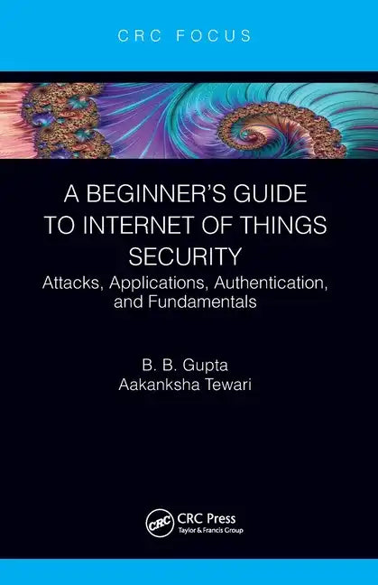 A Beginner's Guide to Internet of Things Security: Attacks, Applications, Authentication, and Fundamentals - Paperback