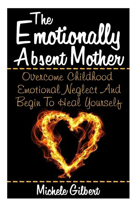 The Emotionally Absent Mother: Overcome Childhood Emotional Neglect And Begin To Heal Yourself - Paperback