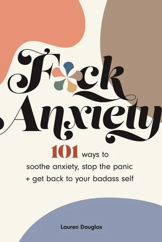 F*ck Anxiety: 101 Ways to Soothe Anxiety, Stop the Panic + Get Back to Your Badass Self - Paperback