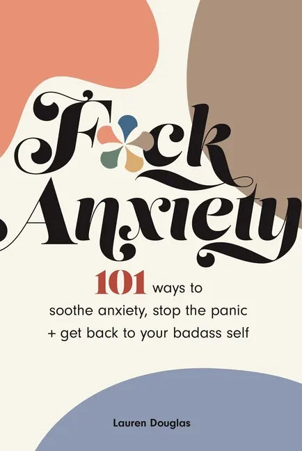 F*ck Anxiety: 101 Ways to Soothe Anxiety, Stop the Panic + Get Back to Your Badass Self - Paperback