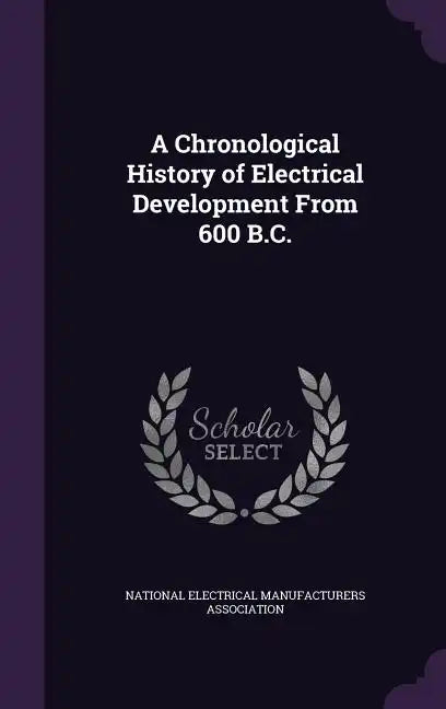 A Chronological History of Electrical Development From 600 B.C. - Hardcover