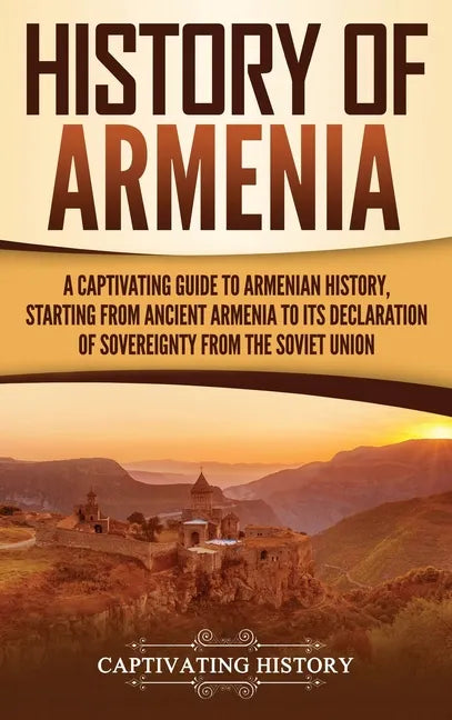 History of Armenia: A Captivating Guide to Armenian History, Starting from Ancient Armenia to Its Declaration of Sovereignty from the Soviet Union - Hardcover