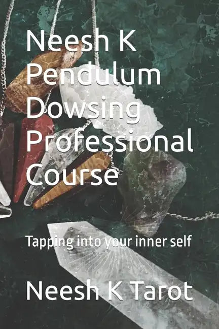 Neesh K Pendulum Dowsing Professional Course: Tapping into your inner self - Paperback