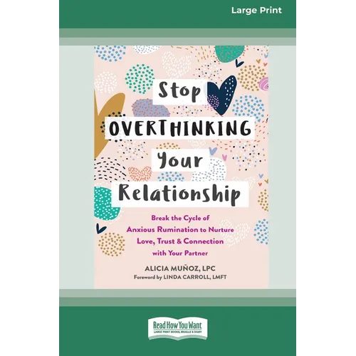 Stop Overthinking Your Relationship: Break the Cycle of Anxious Rumination to Nurture Love, Trust, and Connection with Your Partner (16pt Large Print - Paperback
