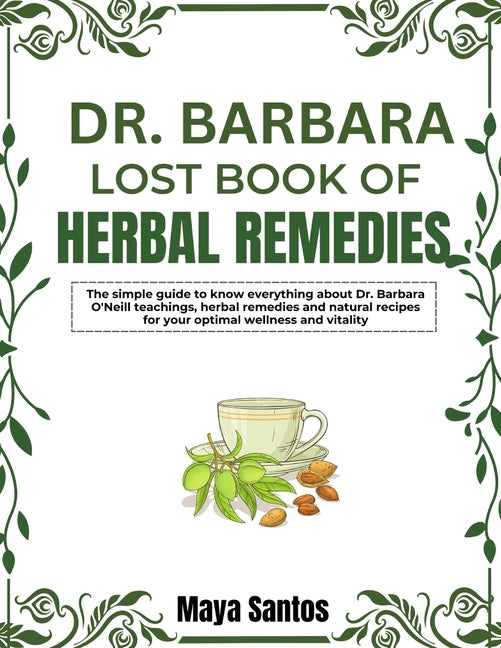 Dr. Barbara Lost Book of Herbal Remedies: The Simple Guide To Know Everything About Dr. Barbara O'neill Teachings, Herbal Remedies And Natural Recipes - Paperback