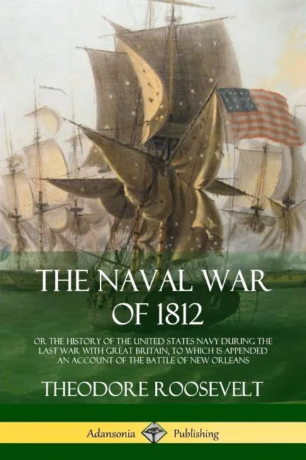The Naval War of 1812: or the History of the United States Navy during the Last War with Great Britain, to Which Is Appended an Account of th - Paperback