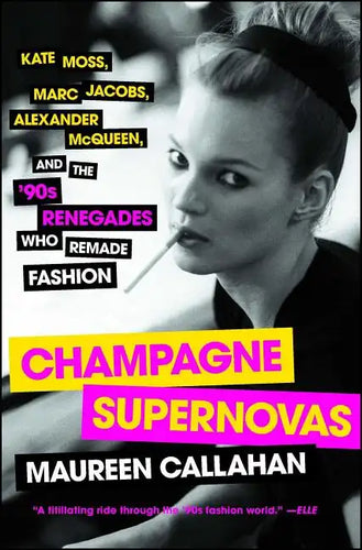 Champagne Supernovas: Kate Moss, Marc Jacobs, Alexander McQueen, and the '90s Renegades Who Remade Fashion - Paperback