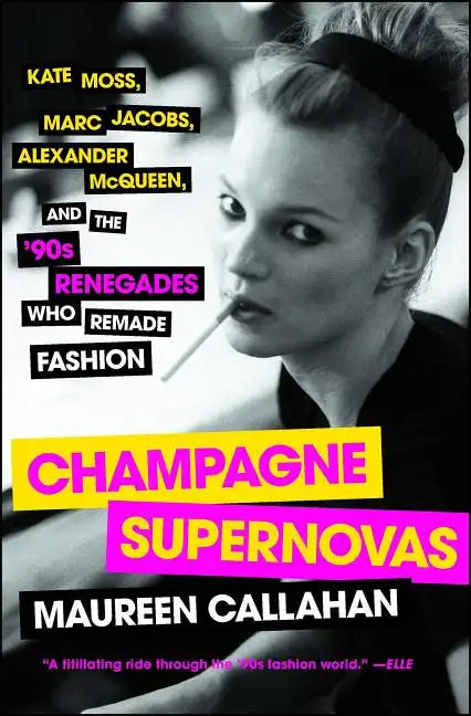 Champagne Supernovas: Kate Moss, Marc Jacobs, Alexander McQueen, and the '90s Renegades Who Remade Fashion - Paperback