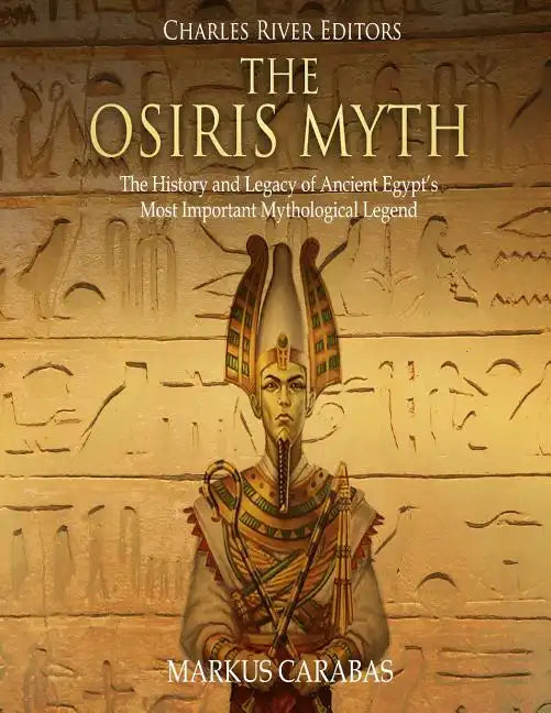The Osiris Myth: The History and Legacy of Ancient Egypt's Most Important Mythological Legend - Paperback