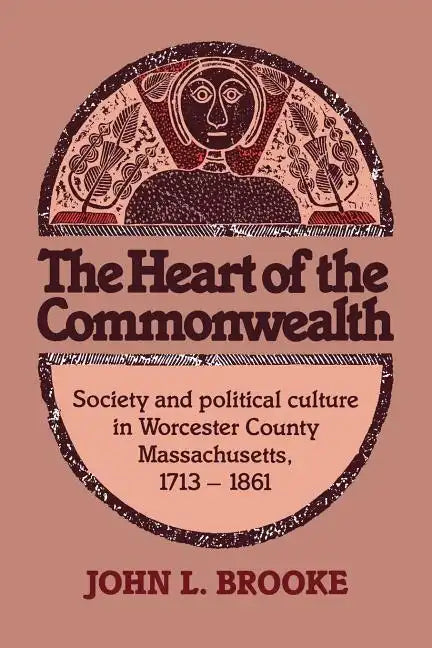 The Heart of the Commonwealth: Society and Political Culture in Worcester County, Massachusetts 1713 1861 - Paperback