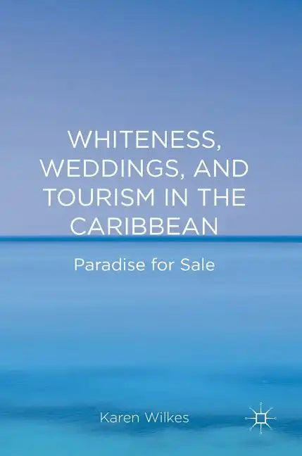 Whiteness, Weddings, and Tourism in the Caribbean: Paradise for Sale - Hardcover