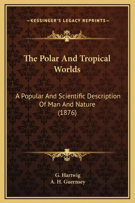 The Polar And Tropical Worlds: A Popular And Scientific Description Of Man And Nature (1876) - Hardcover