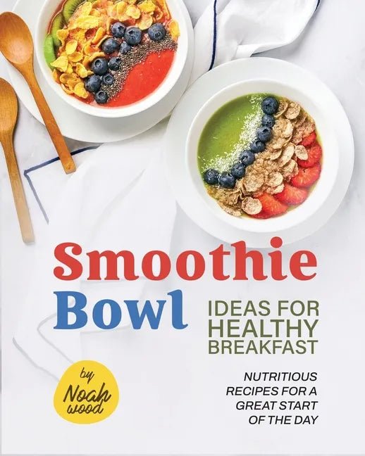 Smoothie Bowl Ideas for Healthy Breakfast: Nutritious Recipes for A Great Start of The Day - Paperback