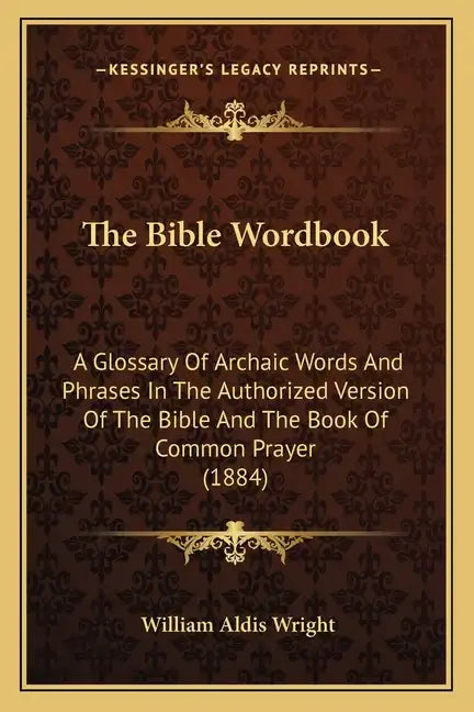 The Bible Wordbook: A Glossary Of Archaic Words And Phrases In The Authorized Version Of The Bible And The Book Of Common Prayer (1884) - Paperback