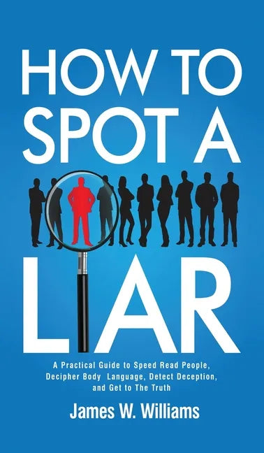 How to Spot a Liar: A Practical Guide to Speed Read People, Decipher Body Language, Detect Deception, and Get to The Truth - Hardcover