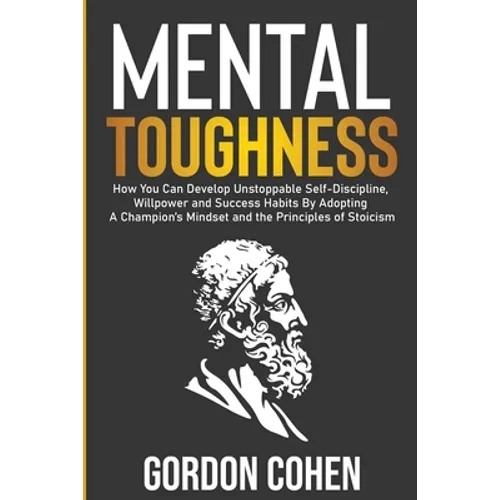 Mental Toughness: How You Can Develop Unstoppable Self-Discipline, Willpower and Success Habits By Adopting A Champion's Mindset and the Principles of - Paperback