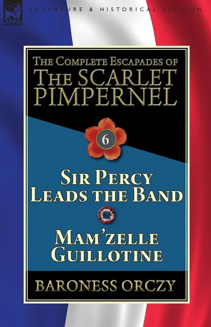 The Complete Escapades of the Scarlet Pimpernel: Volume 6-Sir Percy Leads the Band & Mam'zelle Guillotine - Paperback