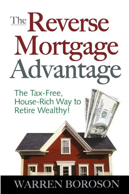The Reverse Mortgage Advantage: The Tax-Free, House Rich Way to Retire Wealthy! - Paperback